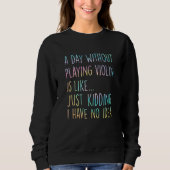 A Day Without Playing Violin Is Like Just Kidding Sweatshirt (Vorderseite)