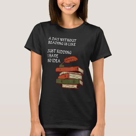 A Day Without Reading is Like.. Just Kidding I Hav T-Shirt (Vorderseite)