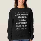 A Day Without Singing Is Like Just Kidding... Funn Sweatshirt (Vorderseite)