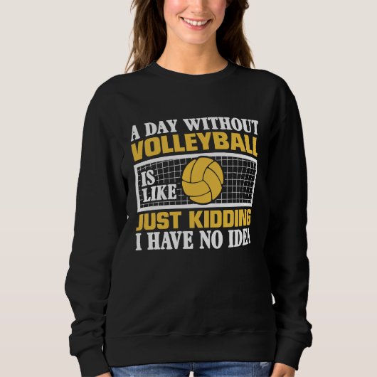 A Day Without Volleyball Is Like Just Kidding I Ha Sweatshirt (Vorderseite)