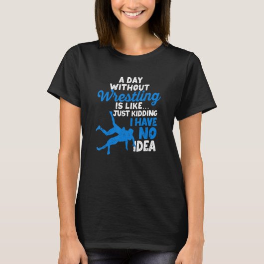 A Day Without Wrestling Is Like Just Kidding I Hav T-Shirt (Vorderseite)