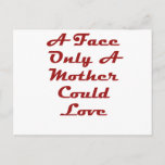 A Face Only a Mother Could Love Postkarte<br><div class="desc">My Mom Loves</div>