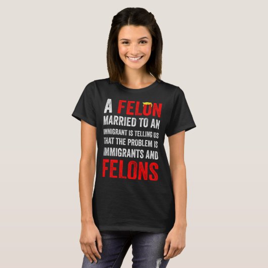 A Felon Married To An Immigrant Is Telling Us That T-Shirt (Vorne ganz)