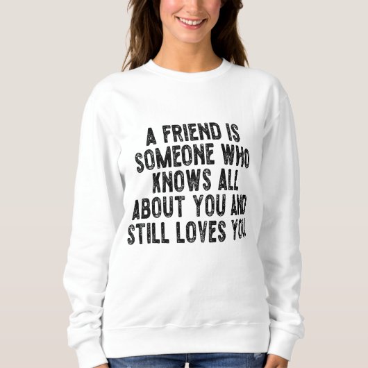 A friend is someone who knows all about you and st sweatshirt (Vorderseite)