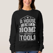 A House Is Not a Home Without Tools Mechanic Tech Sweatshirt (Vorderseite)