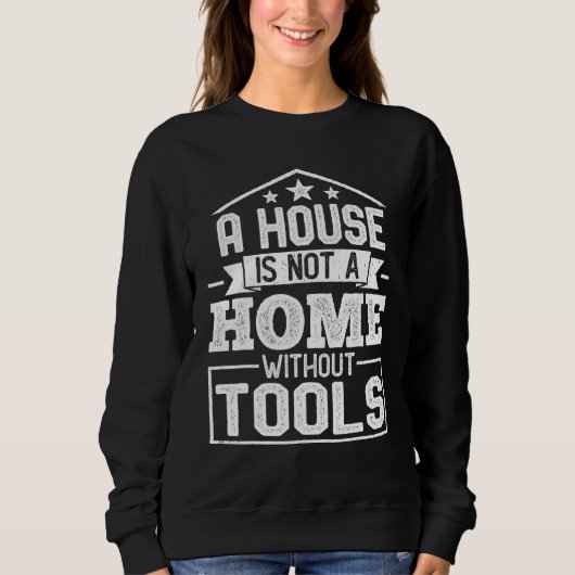 A House Is Not a Home Without Tools Mechanic Tech Sweatshirt (Vorderseite)