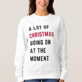 A Lot Of Christmas Going On At The Moment Sweatshirt (Vorderseite)