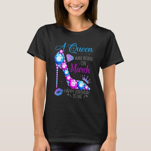 A Queen Was Born In March Happy Birthday To Me Hig T-Shirt (Vorderseite)