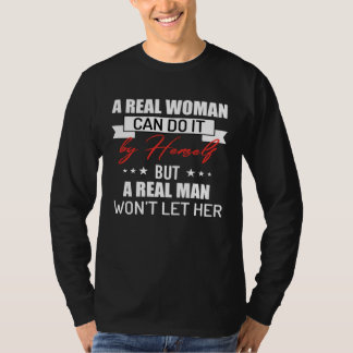 A Real Woman Can Do It By Herself But A Real Man W T-Shirt