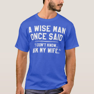 A Wise Man Once Said I, darunter Know Ask My Wife T-Shirt