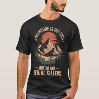Abenteuer warten da draußen, aber auch Serienmörde T-Shirt