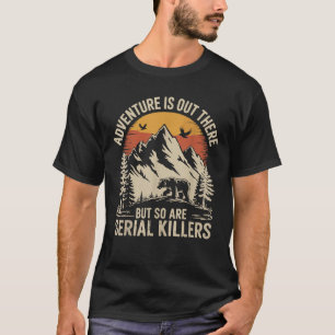 Abenteuer warten da draußen, aber auch Serienmörde T-Shirt