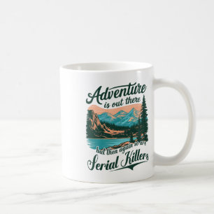 Abenteuer warten dort draußen, aber auch Serienmör Kaffeetasse