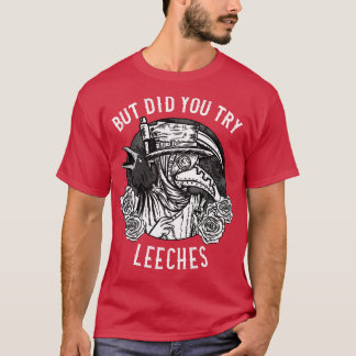 Aber hast du Leeches Doctor 1 versucht? T-Shirt
