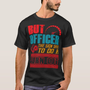 Aber Officer, das Schild sagte, einen Burnout zu m T-Shirt