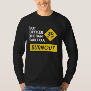 Aber Officer Das Schild Sagte Mach Einen Burnout A T-Shirt