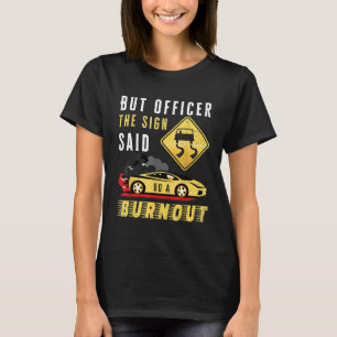 Aber Offizier, der gelbe Schild sagte, tu ein Burn T-Shirt