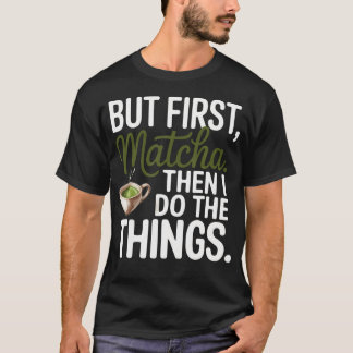 Aber zuerst Matcha, dann mache ich die Sache, die T-Shirt