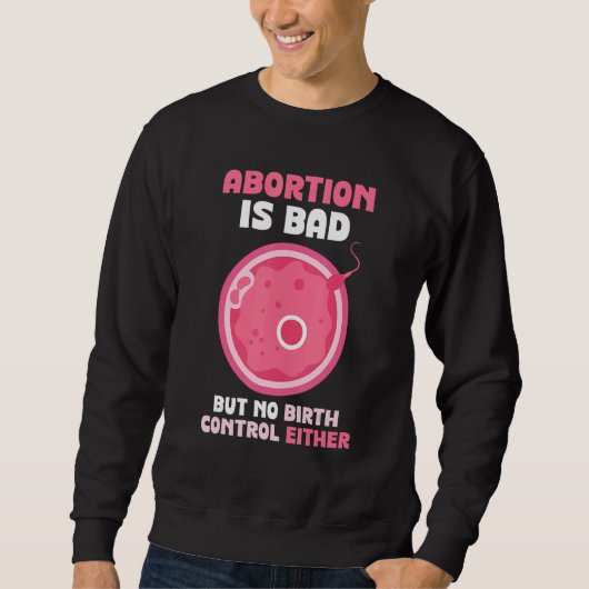 Abortion is bad but no birth control either Pro Sweatshirt (Vorderseite)