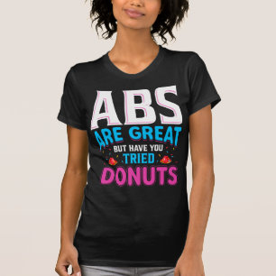 Abs sind toll, aber haben Sie versucht Donuts? T-Shirt