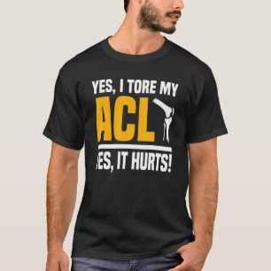 Acl Operation Tore Knee Ja Es ist Hurts Reconstruc T-Shirt