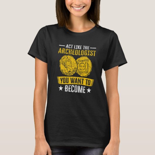 Act Like The Archeologist You Want To Become Archa T-Shirt (Vorderseite)