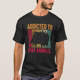 Addicent to spiny animal for a porcupine T-Shirt