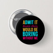 Admit It Dance Cl Would Be Boring Without Me Button (Vorne & Hinten)