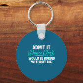 Admit It Dance Cl Would Be Boring Without Me Dance Schlüsselanhänger (Vorderseite)