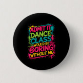 Admit It Dance Cl Would Be Boring Without Me Funny Button (Vorderseite)