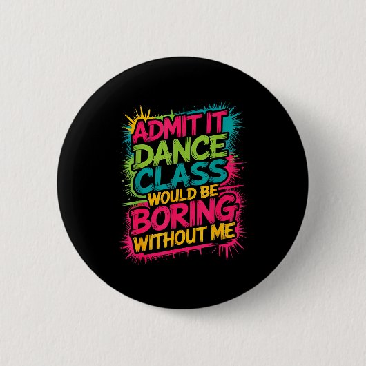 Admit It Dance Cl Would Be Boring Without Me Funny Button (Vorderseite)