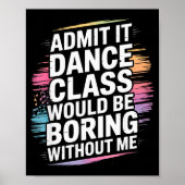 Admit It Dance Cl Would Be Boring Without Me Funny Poster (Vorne)
