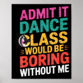 Admit It Dance Cl Would Be Boring Without Me Funny Poster (Vorne)