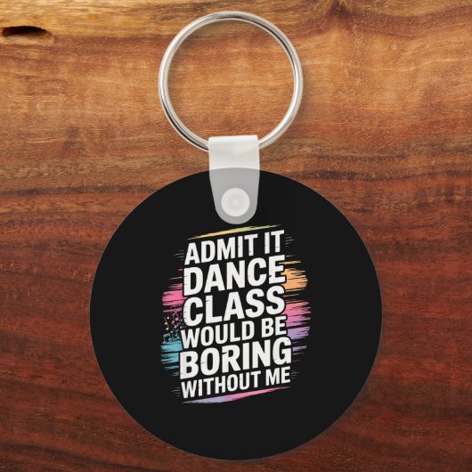 Admit It Dance Cl Would Be Boring Without Me Funny Schlüsselanhänger (Vorderseite)