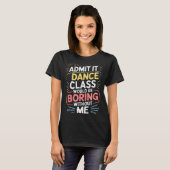 Admit It Dance Cl Would Be Boring Without Me Funny T-Shirt (Vorne ganz)