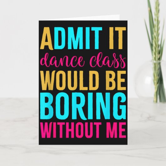 Admit It Dance Cl Would Be Boring Without Me  Karte (Vorderseite)