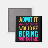 Admit It Dance Cl Would Be Boring Without Me Magnet (Vorderseite/Rückseite)