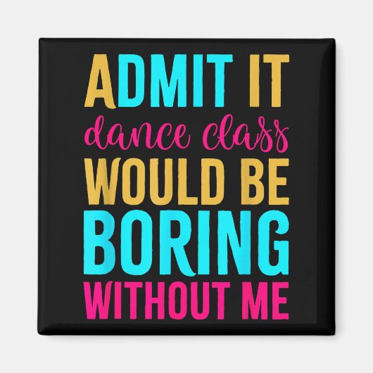 Admit It Dance Cl Would Be Boring Without Me Magnet (Vorne)