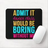 Admit It Dance Cl Would Be Boring Without Me  Mousepad (Mit Mouse)