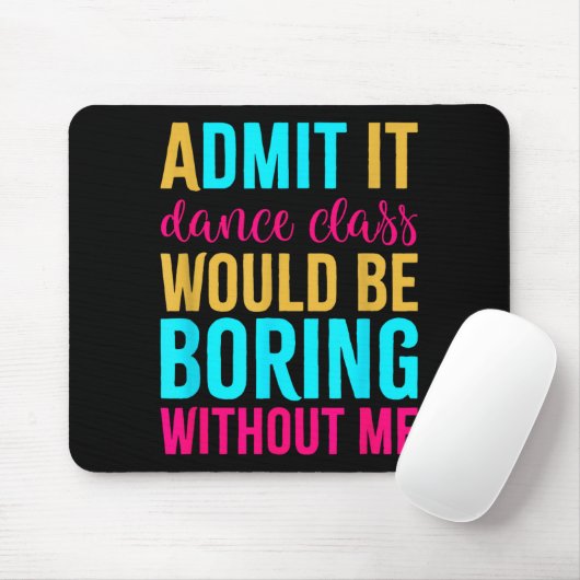 Admit It Dance Cl Would Be Boring Without Me Mousepad (Mit Mouse)