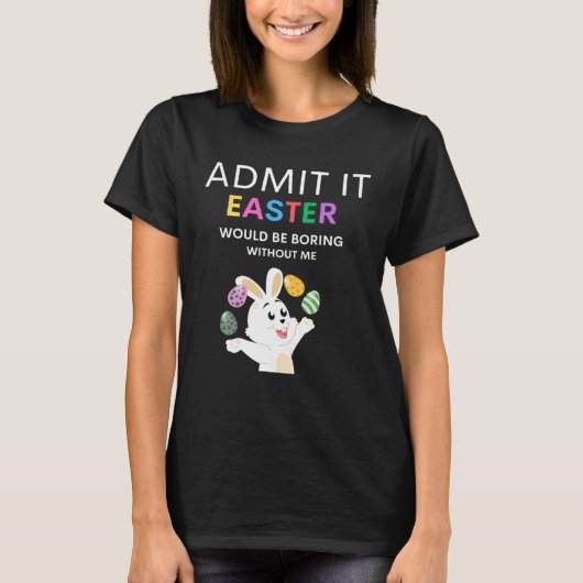 Admit It Easter Would Be Boring Without Me  Quote T-Shirt (Vorderseite)
