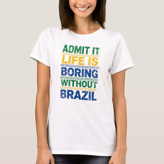 Admit It Life Is Boring Without Brazil T-Shirt (Vorderseite)