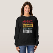 Admit It Life Is Boring Without Fishing Funny Fish Sweatshirt (Vorne ganz)