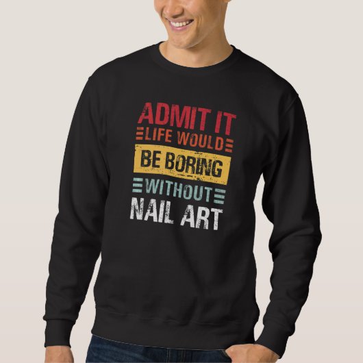 Admit It Life Is Boring Without Nail Art Funny Man Sweatshirt (Vorderseite)