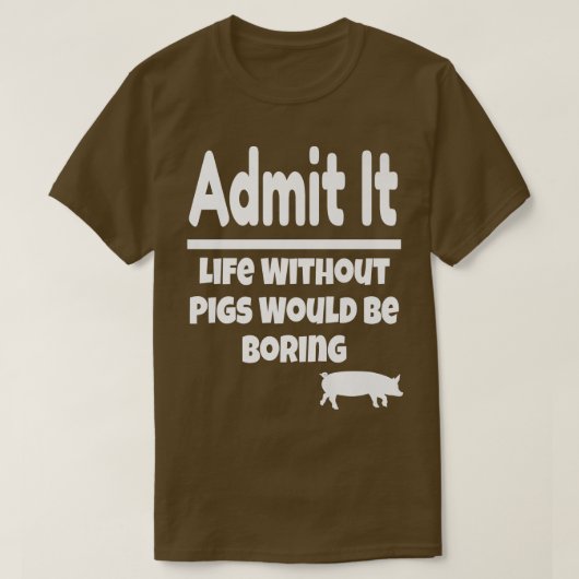Admit It Life Without Pigs Would Be Boring Pig Far T-Shirt (Design vorne)