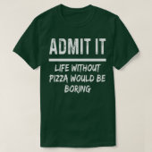 Admit It Life Without Pizza Would Be Boring Funny T-Shirt (Design vorne)
