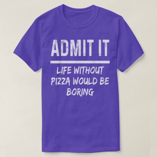 Admit It Life Without Pizza Would Be Boring Funny T-Shirt (Design vorne)