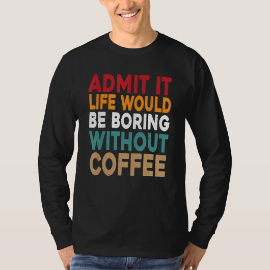 Admit It Life Would Be Boring Without Coffee Funny T-Shirt (Vorderseite)