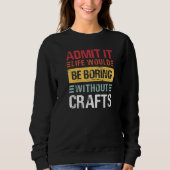 Admit It Life Would Be Boring Without Crafts Brew Sweatshirt (Vorderseite)