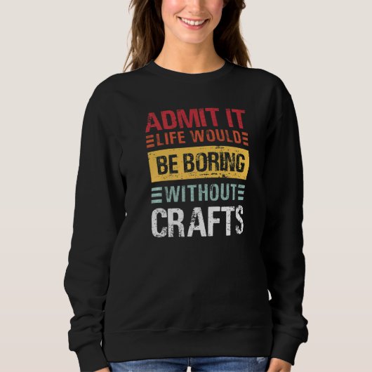 Admit It Life Would Be Boring Without Crafts Brew Sweatshirt (Vorderseite)